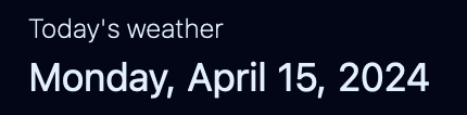 A screenshot of part of our English home page showing the text “Today’s weather” with the formatted date underneath reading “Monday, April 15, 2024.”